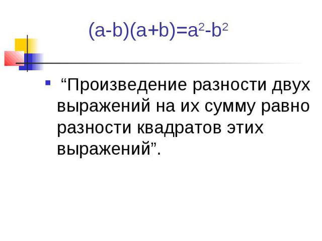 (а-b)(а+b)=a2-b2 “Произведение разности двух выражений на их сумму равно разности квадратов этих выражений”.
