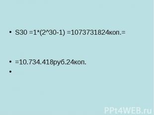 S30 =1*(2^30-1) =1073731824коп.= =10.734.418руб.24коп.
