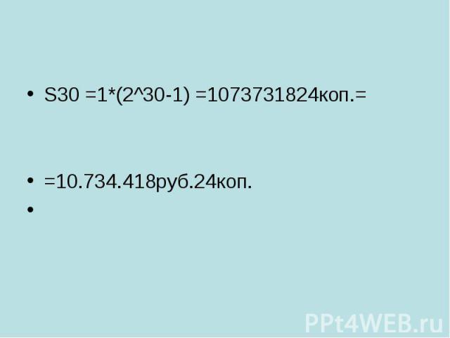 S30 =1*(2^30-1) =1073731824коп.= =10.734.418руб.24коп.
