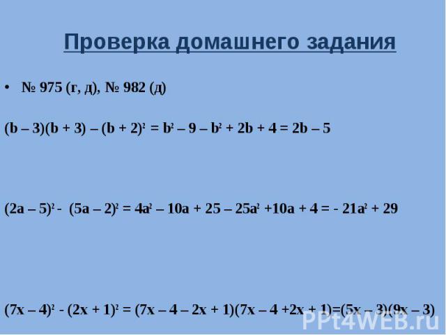 № 975 (г, д), № 982 (д) № 975 (г, д), № 982 (д) (b – 3)(b + 3) – (b + 2)2 = b2 – 9 – b2 + 2b + 4 = 2b – 5 (2a – 5)2 - (5a – 2)2 = 4a2 – 10a + 25 – 25a2 +10a + 4 = - 21a2 + 29 (7x – 4)2 - (2x + 1)2 = (7x – 4 – 2x + 1)(7x – 4 +2x + 1)=(5x – 3)(9x – 3)