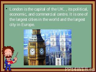 London is the capital of the UK. , its political, economic, and commercial centr
