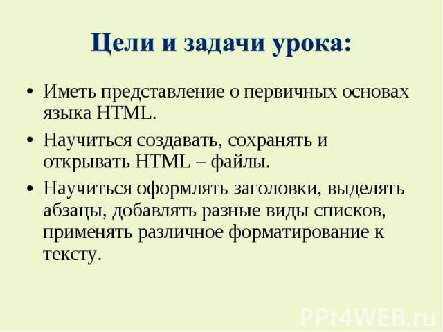 Иметь представление о первичных основах языка HTML. Иметь представление о первичных основах языка HTML. Научиться создавать, сохранять и открывать HTML – файлы. Научиться оформлять заголовки, выделять абзацы, добавлять разные виды списков, применять…