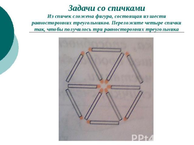 Задачи со спичками Из спичек сложена фигура, состоящая из шести равносторонних треугольников. Переложите четыре спички так, чтобы получилось три равносторонних треугольника