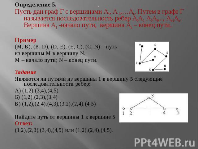 Определение 5. Определение 5. Пусть дан граф Г с вершинами A1, A 2,…An. Путем в графе Г называется последовательность ребер A1A2, A2A3,.., An-1An. Вершина A1 -начало пути, вершина An – конец пути. Пример (M, B), (B, D), (D, E), (E, C), (C, N) – путь…