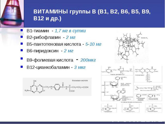 В1-тиамин - 1,7 мг в сутки В1-тиамин - 1,7 мг в сутки В2-рибофлавин - 2 мг В5-пантотеновая кислота - 5-10 мг В6-пиридоксин - 2 мг В9-фолиевая кислота - 200мкг В12-цианкобаламин - 3 мкг
