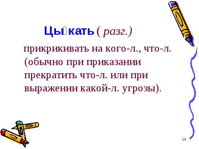 прикрикивать на кого-л., что-л. (обычно при приказании прекратить что-л. или при выражении какой-л. угрозы). прикрикивать на кого-л., что-л. (обычно при приказании прекратить что-л. или при выражении какой-л. угрозы).