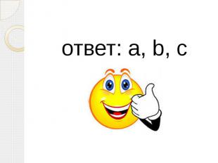 ответ: a, b, c ответ: a, b, c