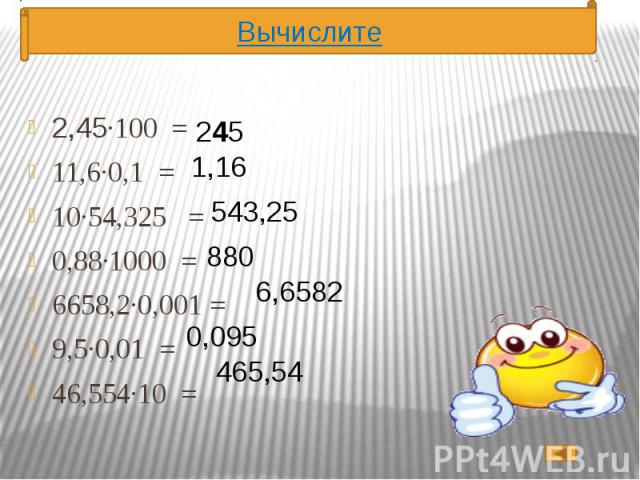 2,45·100 = 2,45·100 = 11,6·0,1 = 10·54,325 = 0,88·1000 = 6658,2·0,001 = 9,5·0,01 = 46,554·10 =