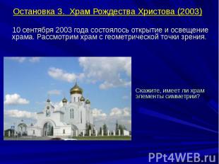 Остановка 3. Храм Рождества Христова (2003) 10 сентября 2003 года состоялось отк
