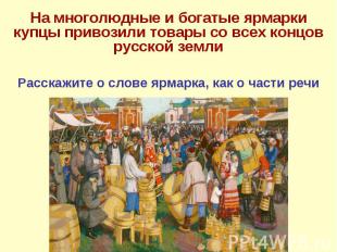 На многолюдные и богатые ярмарки купцы привозили товары со всех концов русской з