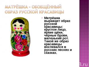 Матрёшка выражает образ русской красавицы: круглое лицо, яркие щёки, чёрные бров