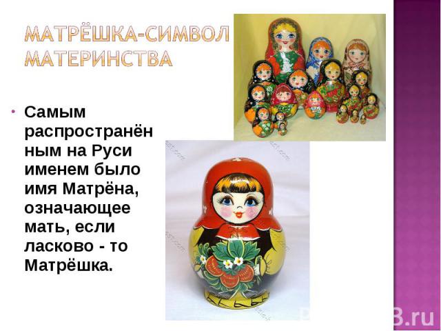 Самым распространённым на Руси именем было имя Матрёна, означающее мать, если ласково - то Матрёшка.