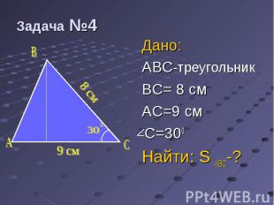 Дано: Дано: ABC-треугольник BC= 8 см AC=9 cм C=300 Найти: S ABC-?