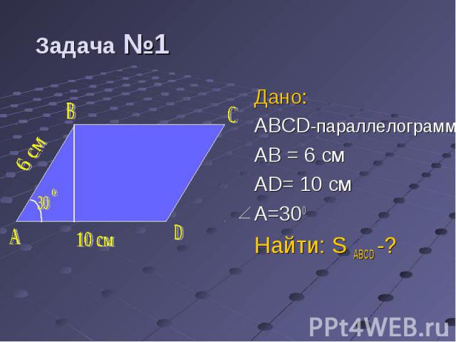 Дано: Дано: ABCD-параллелограмм AB = 6 см AD= 10 см A=300 Найти: S ABCD -?