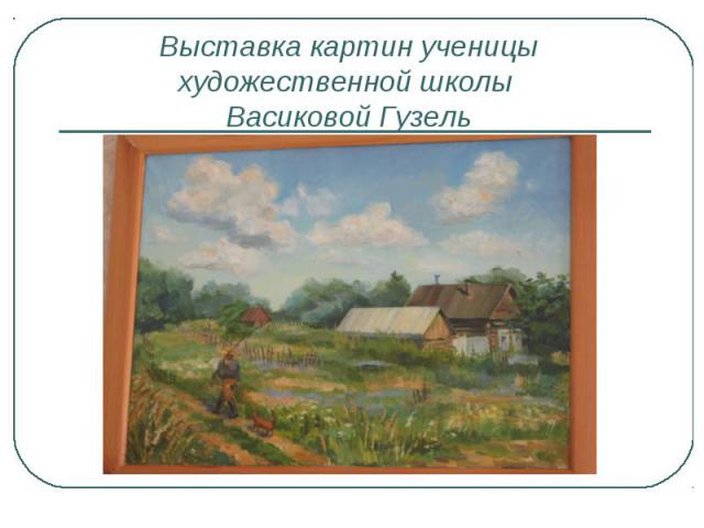Выставка картин ученицы художественной школы Васиковой Гузель