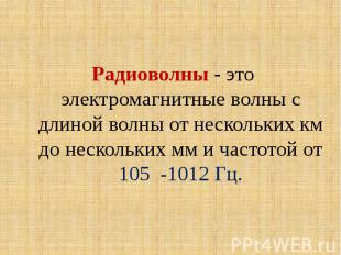 Радиоволны - это электромагнитные волны с длиной волны от нескольких км до неско