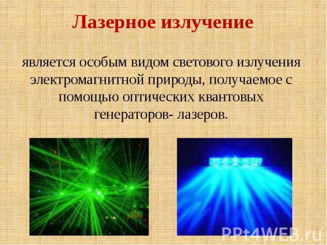 Лазерное излучение является особым видом светового излучения электромагнитной природы, получаемое с помощью оптических квантовых генераторов- лазеров.