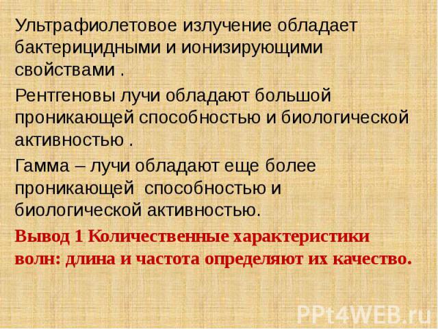 Ультрафиолетовое излучение обладает бактерицидными и ионизирующими свойствами . Ультрафиолетовое излучение обладает бактерицидными и ионизирующими свойствами . Рентгеновы лучи обладают большой проникающей способностью и биологической активностью . Г…