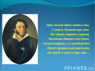 Ваш милый образ снится мне, С пером, бумагой при луне. Все Ваши строчки хороши,