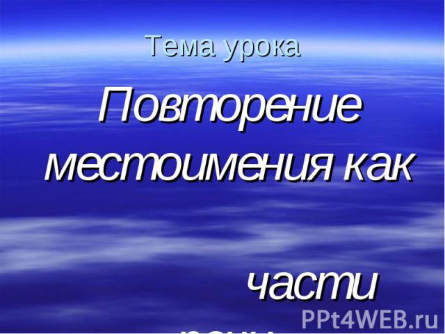 Тема урока Повторение местоимения как части речи.