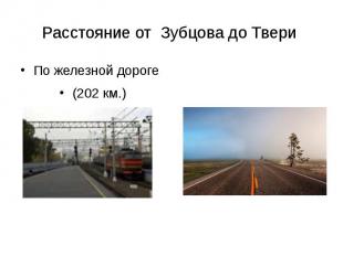 Расстояние от Зубцова до Твери По железной дороге (202 км.)