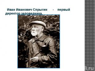Иван Иванович Спрыгин - первый директор заповедника.
