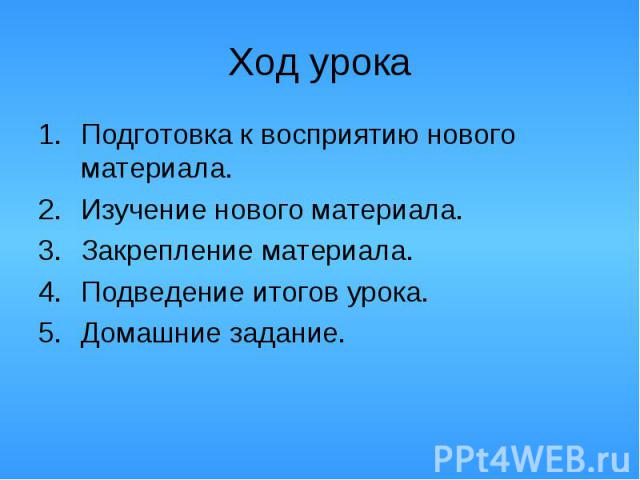 Ход урока Подготовка к восприятию нового материала. Изучение нового материала. Закрепление материала. Подведение итогов урока. Домашние задание.