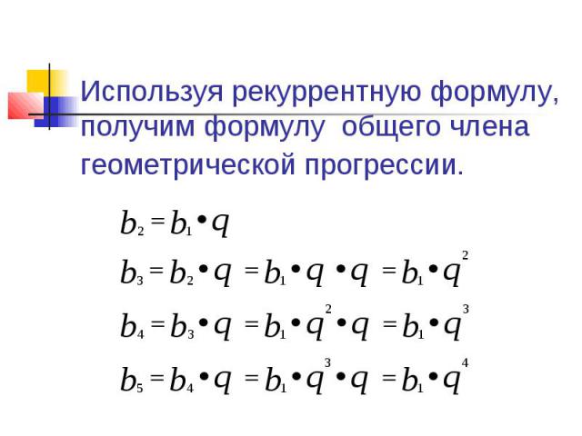 Используя рекуррентную формулу, получим формулу общего члена геометрической прогрессии.