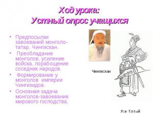 Ход урока: Устный опрос учащихся Предпосылки завоеваний монголо-татар. Чингисхан