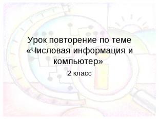 Урок повторение по теме «Числовая информация и компьютер» 2 класс