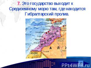 7. Это государство выходит к Средиземному морю там, где находится Гибралтарский