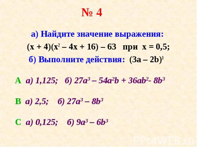 а) Найдите значение выражения: а) Найдите значение выражения: (х + 4)(х2 – 4х + 16) – 63 при х = 0,5; б) Выполните действия: (3а – 2b)3