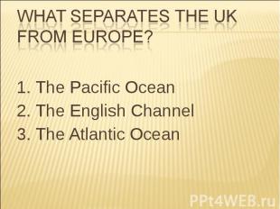 1. The Pacific Ocean 1. The Pacific Ocean 2. The English Channel 3. The Atlantic