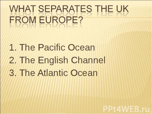 1. The Pacific Ocean 1. The Pacific Ocean 2. The English Channel 3. The Atlantic Ocean