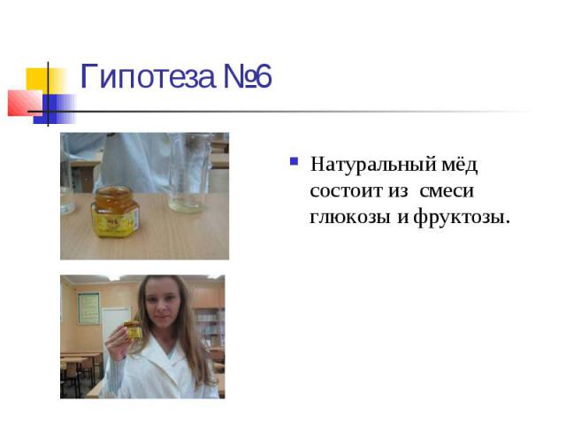 Гипотеза №6 Натуральный мёд состоит из смеси глюкозы и фруктозы.