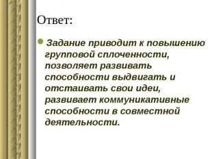 Ответ: Задание приводит к повышению групповой сплоченности, позволяет развивать