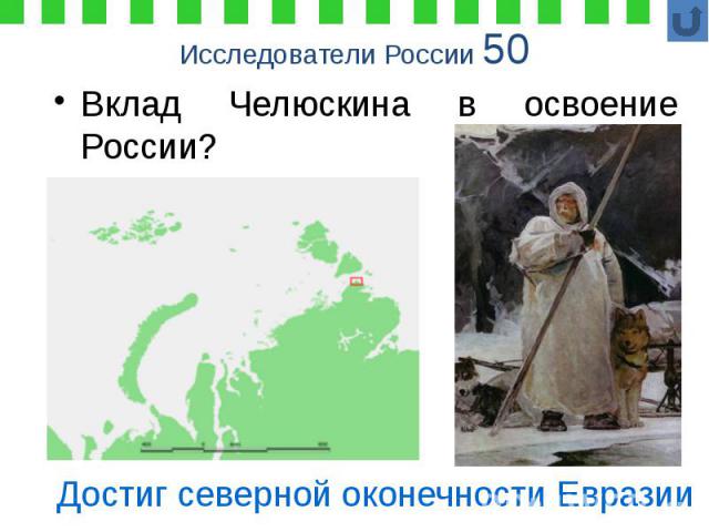 Исследователи России 50 Вклад Челюскина в освоение России?