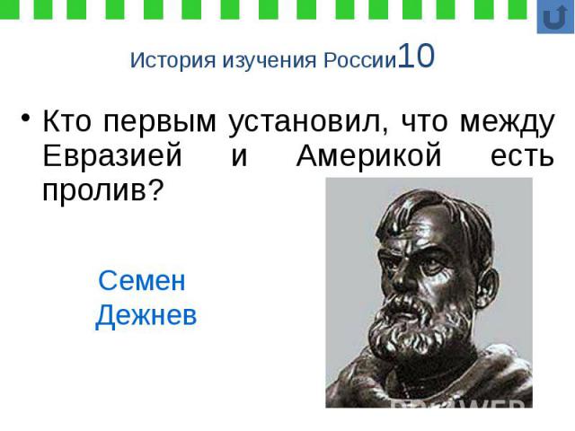 История изучения России10 Кто первым установил, что между Евразией и Америкой есть пролив?