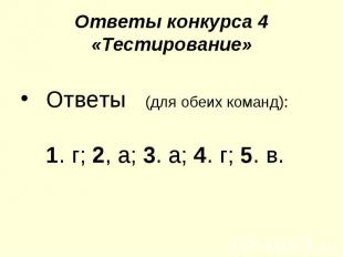 Ответы конкурса 4 «Тестирование» Ответы (для обеих команд): 1. г; 2, а; 3. а; 4.
