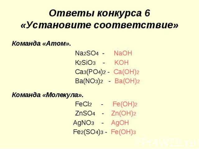 Ответы конкурса 6 «Установите соответствие» Команда «Атом». Nа2SO4 - NaOH К2SiO3 - KOH Ca3(PO4)2 - Ca(OH)2 Ва(NO3)2 - Ba(OH)2