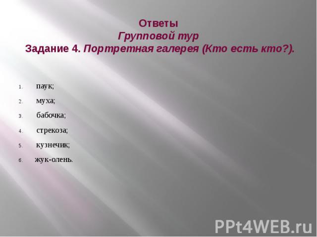 Ответы Групповой тур Задание 4. Портретная галерея (Кто есть кто?). паук; муха; бабочка; стрекоза; кузнечик; жук-олень.  