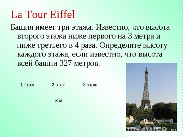 La Tour Eiffel La Tour Eiffel Башня имеет три этажа. Известно, что высота второго этажа ниже первого на 3 метра и ниже третьего в 4 раза. Определите высоту каждого этажа, если известно, что высота всей башни 327 метров.