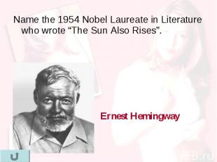 Name the 1954 Nobel Laureate in Literature who wrote “The Sun Also Rises”. Name