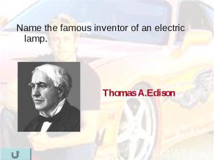 Name the famous inventor of an electric lamp. Name the famous inventor of an ele