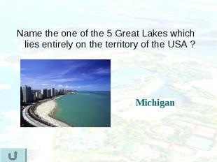 Name the one of the 5 Great Lakes which lies entirely on the territory of the US