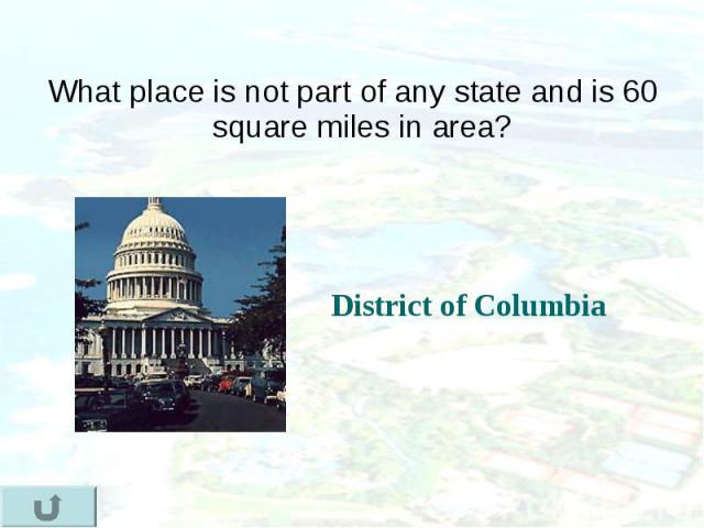 What place is not part of any state and is 60 square miles in area? What place is not part of any state and is 60 square miles in area?