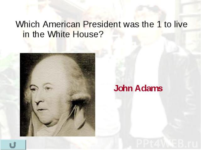 Which American President was the 1 to live in the White House? Which American President was the 1 to live in the White House?