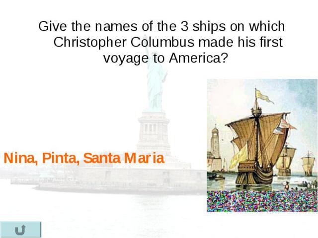 Give the names of the 3 ships on which Christopher Columbus made his first voyage to America? Give the names of the 3 ships on which Christopher Columbus made his first voyage to America?
