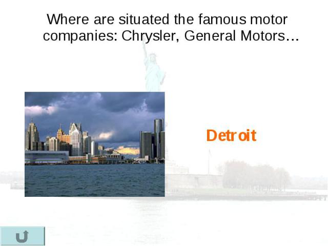 Where are situated the famous motor companies: Chrysler, General Motors… Where are situated the famous motor companies: Chrysler, General Motors…