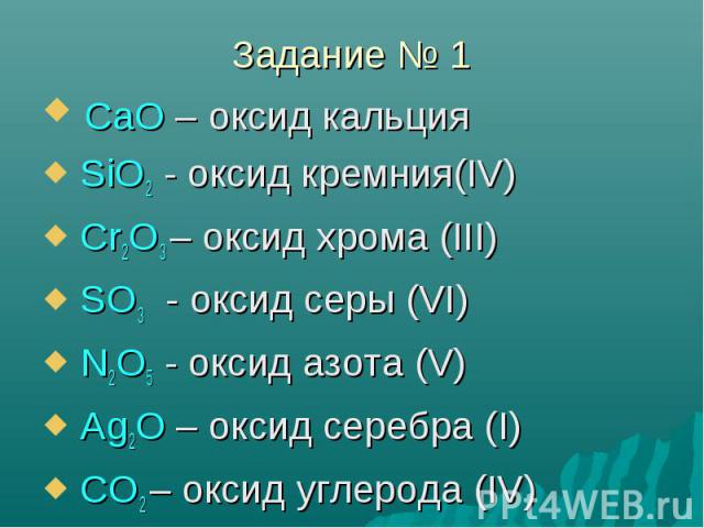 CaO – оксид кальция CaO – оксид кальция SiO2 - оксид кремния(IV) Cr2O3 – оксид хрома (III) SO3 - оксид серы (VI) N2O5 - оксид азота (V) Ag2O – оксид серебра (I) CO2 – оксид углерода (IV)